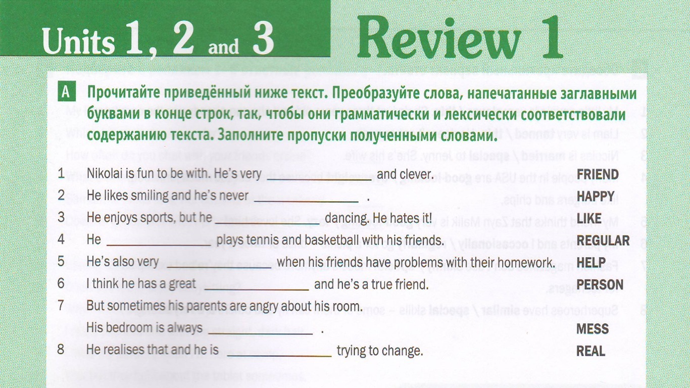 He is very good friend. Прочитайте текст преобразуйте слова напечатанные заглавными буквами. Review Units 1-4 ответы. Review Units 5-6 ответы. Review 1 Units 1-4 ответы.