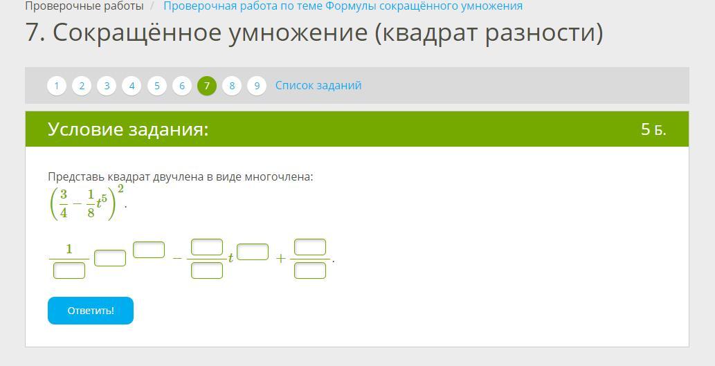 Список заданий следующее задание отправить отзыв. Представьте в виде многочлена квадрат двучлена -9а+4b 2. Представь квадрат двучлена в виде многочлена: (56−18t6)2.. Представь квадрат двучлена в виде многочлена: (78−18m9)2. Представь квадрат двучлена в виде многочлена: (5/6−1/8t6)2.