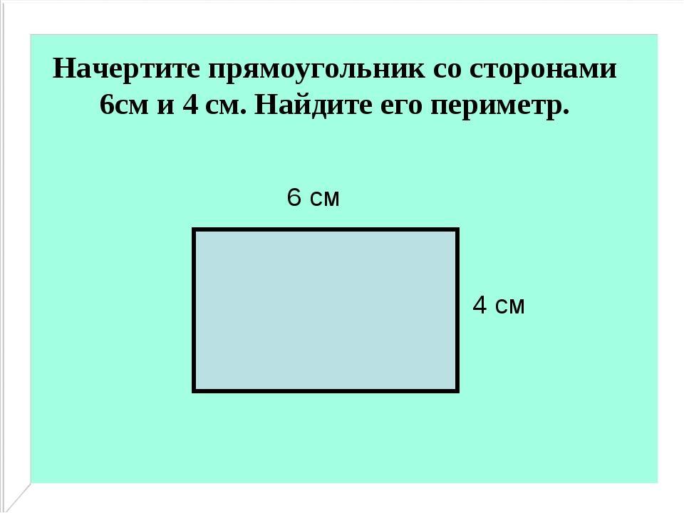 Начерти прямоугольник периметр которого равен 10 см. Начерти прямоугольник со сторонами 6. Чертим прямоугольник. Начерти прямоугольник со сторонами 6 и 4 сантиметра. Начертить прямоугольник.