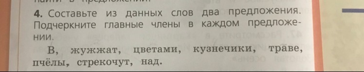 Представьте каждое из данных. Составить из данных слов 2 предложения. Составьте предложения из данных слов. В траве стрекочет кузнечик над цветами жужжат пчелы. Подчеркните главные члены в каждом предложении.