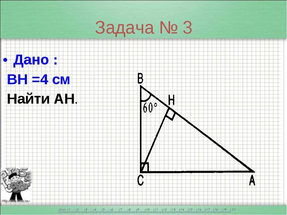 Прямоугольный треугольник 3 см 4 см. Дано Вн 4 см найти АН. Задача найти АН геометрия 7 класс. В 60 градусов Вн=4 найти АН. Рис 4.159 найти АН.