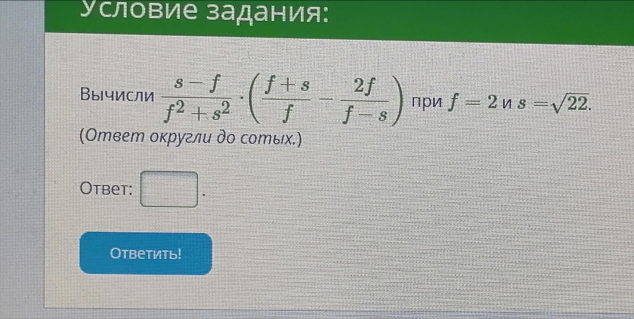 Найдите ответ округлите до сотых. Вычисли s-f/f2+s2. S−ff2+s2⋅(f+SF−2ff−s) при f=5 и s=3–√.. Вычисли p-d/d2+p2 при d=2 и p= корень 25. S f2 sf2 ОВР.