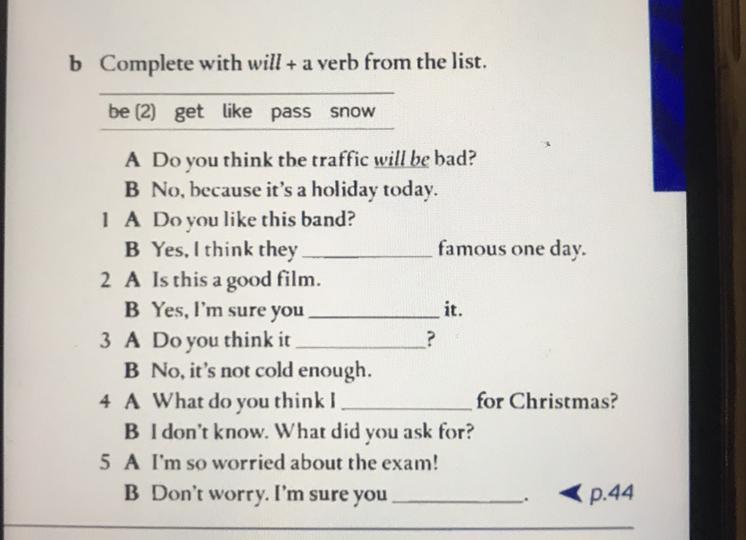 Complete with always ago. Complete with will + a verb from the list. Complete the sentences with a verb from the list. Complete the sentences with a verb from the list 15.2. Complete with.