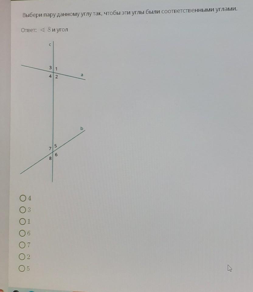 Углы 4 и 8. Выбери пару данному углу так чтобы эти углы были соответственными.